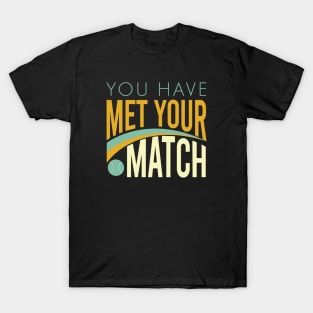 You Have Met Your Match T-Shirt